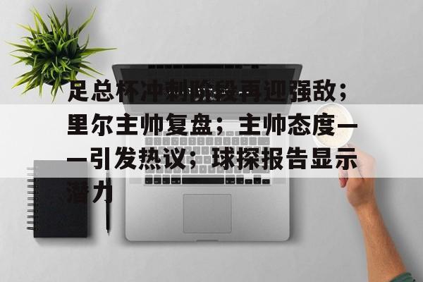 关于足总杯冲刺阶段再迎强敌；里尔主帅复盘；主帅态度——引发热议；球探报告显示潜力的信息