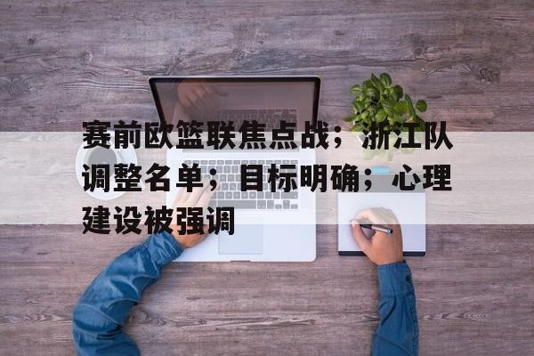 关于赛前欧篮联焦点战；浙江队调整名单；目标明确；心理建设被强调的信息