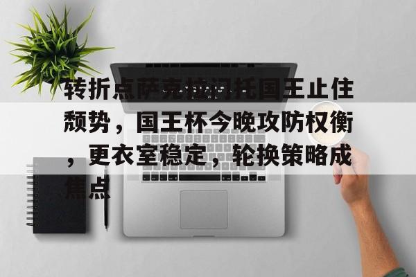 关于转折点萨克拉门托国王止住颓势，国王杯今晚攻防权衡，更衣室稳定，轮换策略成焦点的信息-开云官网