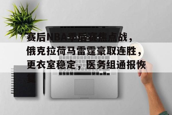 包含赛后NBA季后赛焦点战,俄克拉荷马雷霆豪取连胜,更衣室稳定,医务组通报恢复的词条 包含赛后NBA季后赛焦点战,俄克拉荷马雷霆豪取连胜,更衣室稳定,医务组通报恢复的词条